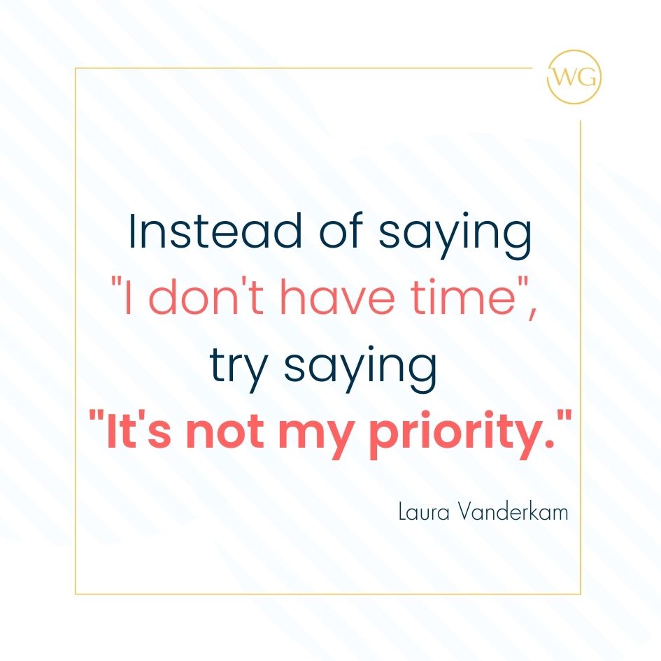 Quote: Instead of saying
"I don't have time", 
try saying 
"It's not my priority."