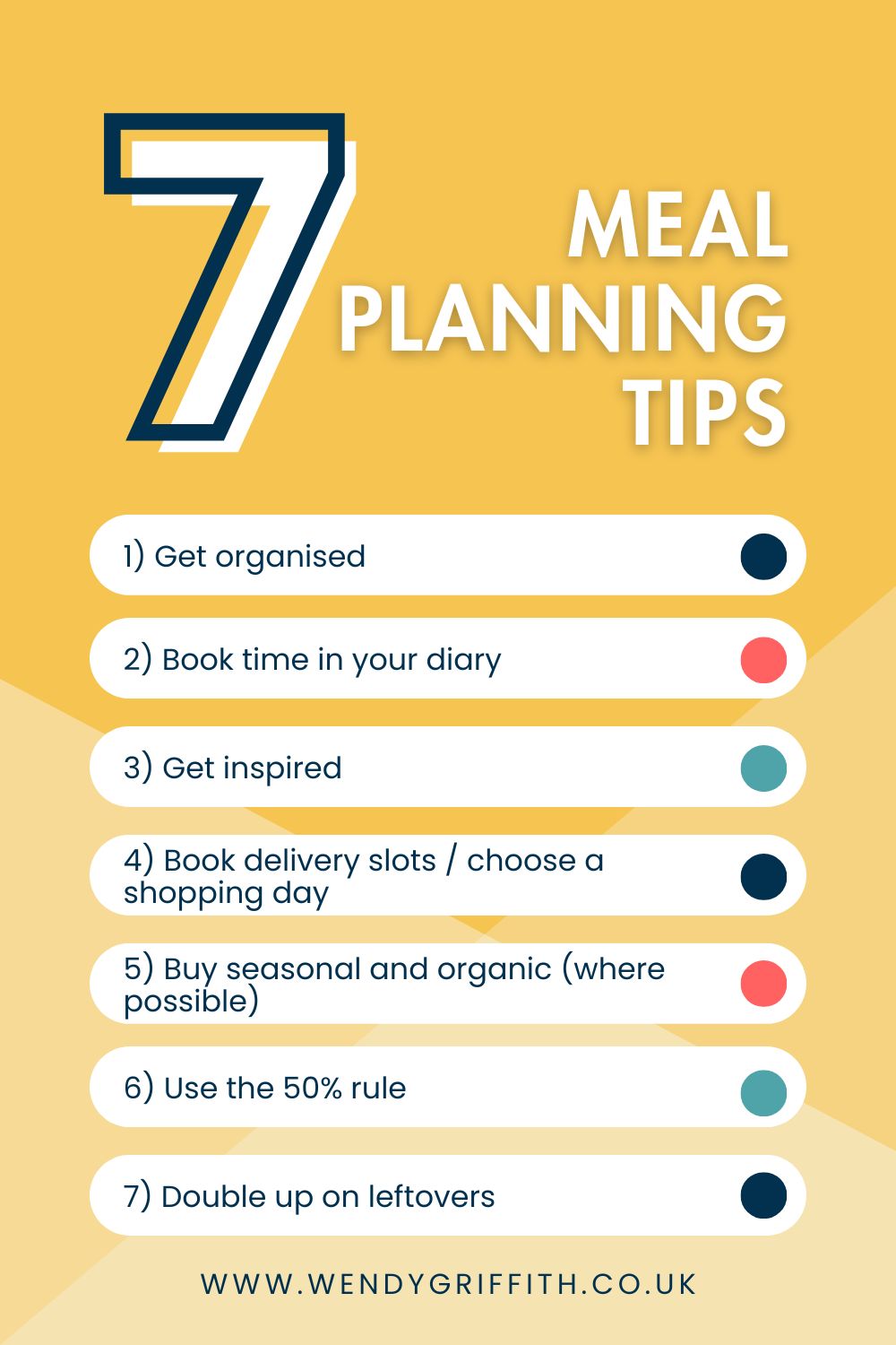 7 ways to create quick and healthy meal plans:
1) Get organised
2) Book time in your diary
3) Get inspired
4) Book delivery slots / choose a  shopping day
5) Buy seasonal and organic (where possible)
6) Use the 50% rule
7) Double up on leftovers