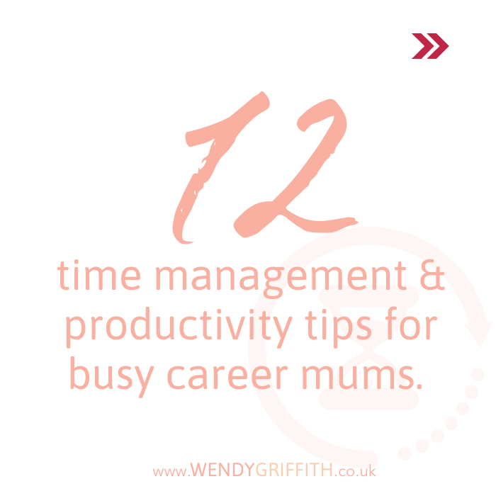 12 time management & productivity tips for busy career mums, by Wendy Griffith