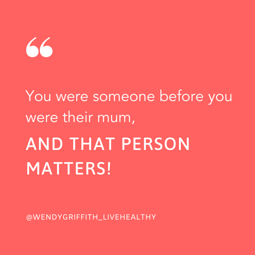 Mum identity crisis quote: You were someone before you weere their mum, and that person matters