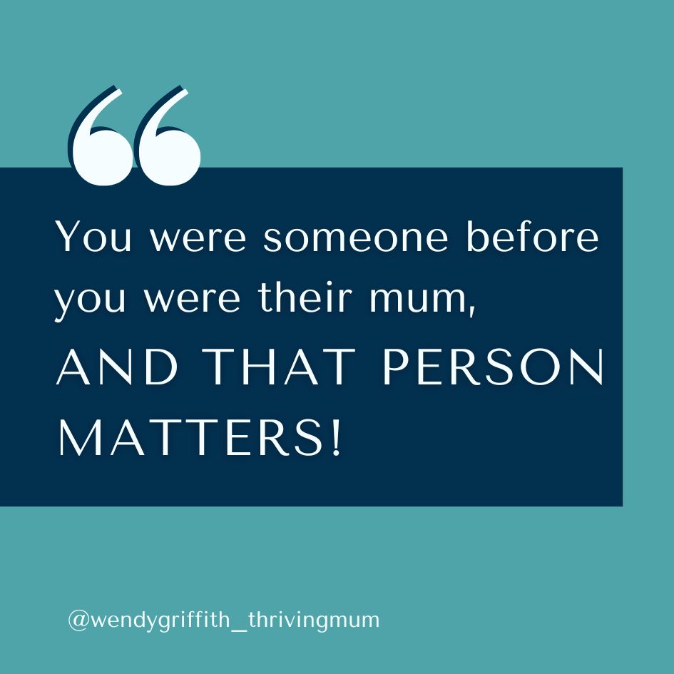 You were someone before you were their mum, and that person matters - Wendy Griffith