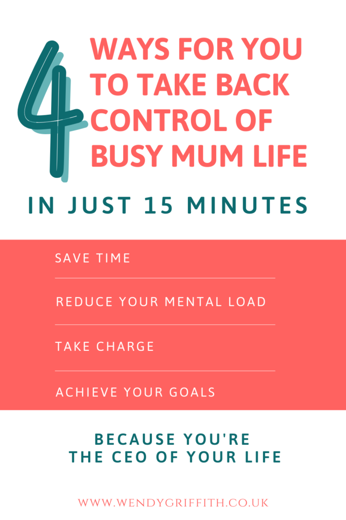 Text pin. Text reads: 4 ways for you to take back control of busy mum life in just 15 minutes. Save time, reduce your mental load, take charge, achieve your goals because you're the CEO of your life.